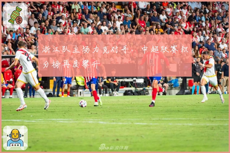 浙江队主场力克对手，中超联赛积分榜再度攀升