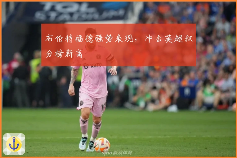 布伦特福德强势表现，冲击英超积分榜新高