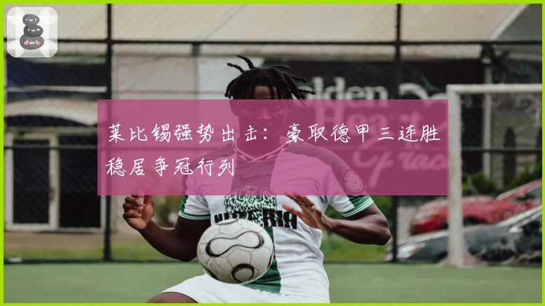 莱比锡强势出击：豪取德甲三连胜稳居争冠行列