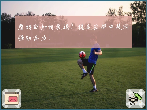 詹姆斯如何衰退？稳定发挥中展现强劲实力！