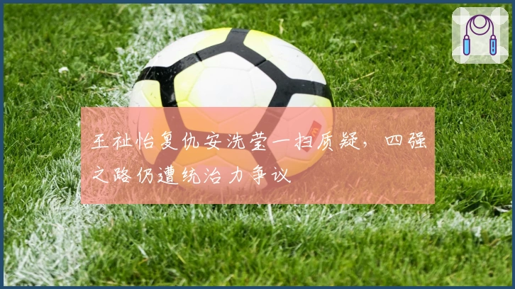 王祉怡复仇安洗莹一扫质疑，四强之路仍遭统治力争议