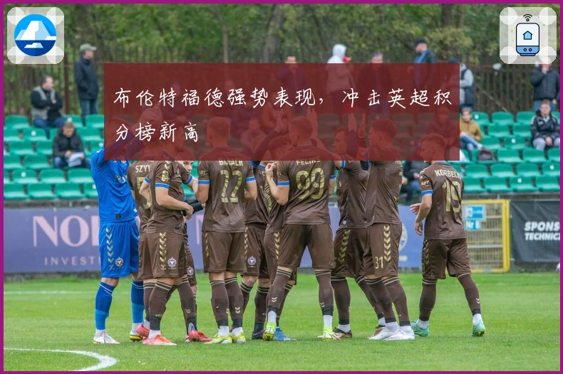 布伦特福德强势表现，冲击英超积分榜新高