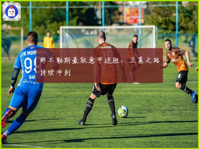 那不勒斯豪取意甲连胜，卫冕之路持续冲刺