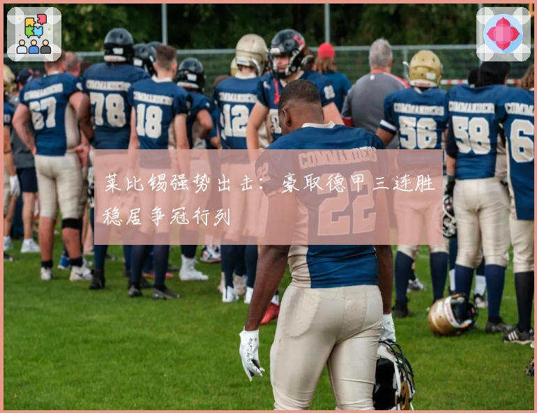 莱比锡强势出击：豪取德甲三连胜稳居争冠行列