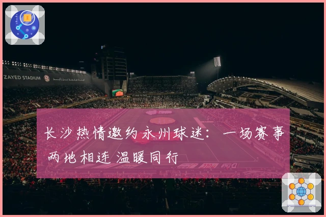 长沙热情邀约永州球迷：一场赛事 两地相连 温暖同行