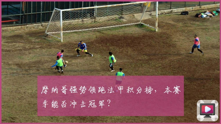 摩纳哥强势领跑法甲积分榜，本赛季能否冲击冠军？