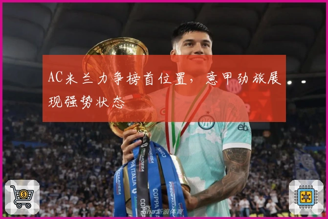 AC米兰力争榜首位置，意甲劲旅展现强势状态