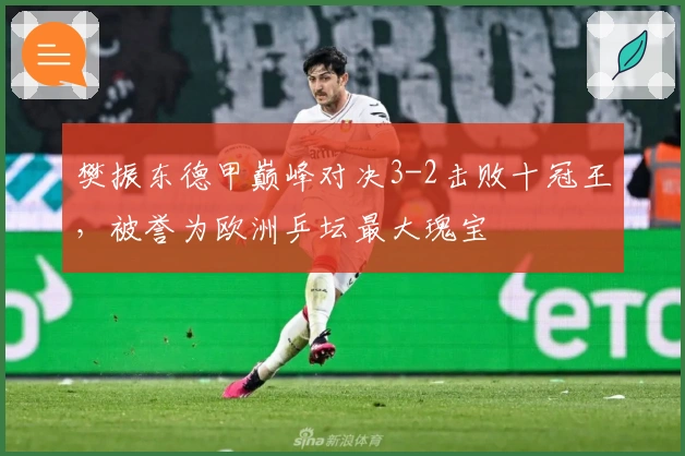 樊振东德甲巅峰对决3-2击败十冠王，被誉为欧洲乒坛最大瑰宝