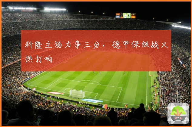 科隆主场力争三分，德甲保级战火热打响